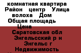 2 комнатная квартира › Район ­ центр › Улица ­ волоха › Дом ­ 12 › Общая площадь ­ 44 › Цена ­ 1 780 000 - Саратовская обл., Энгельсский р-н, Энгельс г. Недвижимость » Квартиры продажа   